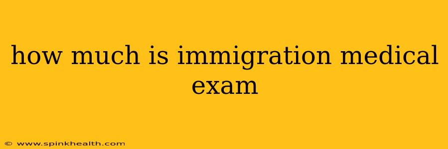 how much is immigration medical exam