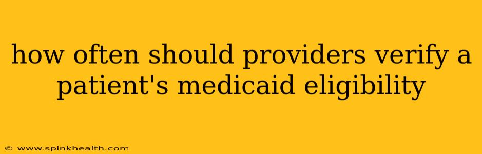 how often should providers verify a patient's medicaid eligibility
