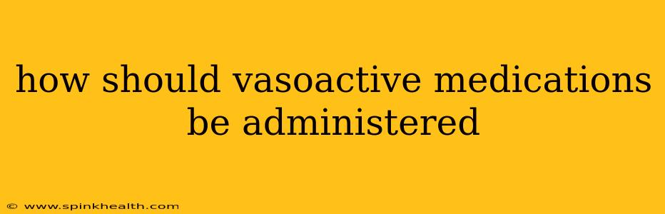 how should vasoactive medications be administered