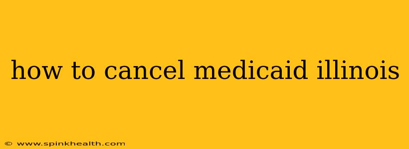 how to cancel medicaid illinois