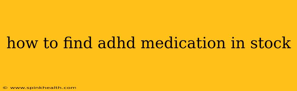 how to find adhd medication in stock