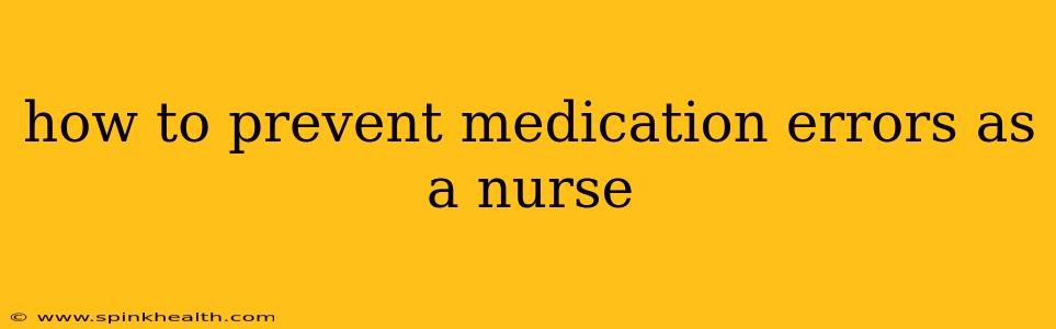 how to prevent medication errors as a nurse