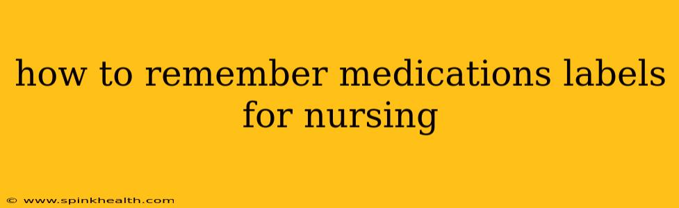 how to remember medications labels for nursing