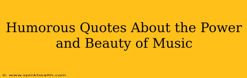 Humorous Quotes About the Power and Beauty of Music
