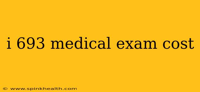 i 693 medical exam cost