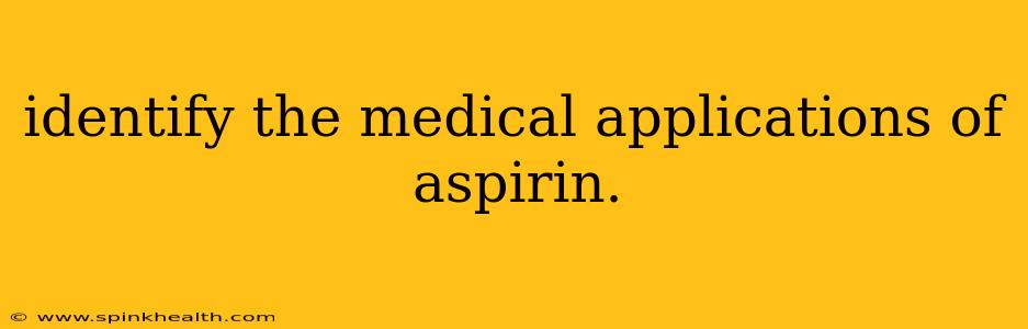 identify the medical applications of aspirin.