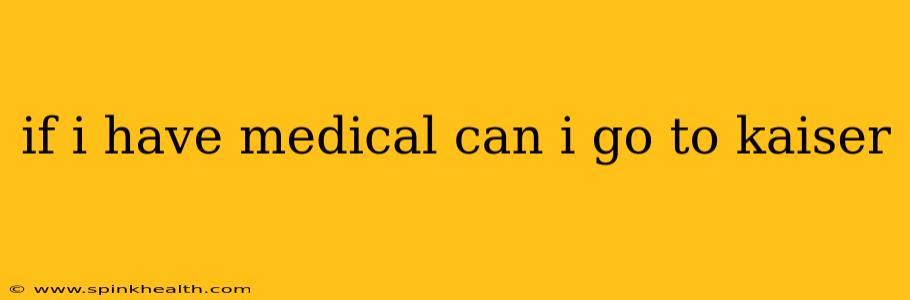 if i have medical can i go to kaiser