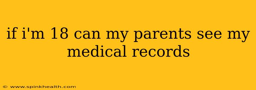 if i'm 18 can my parents see my medical records