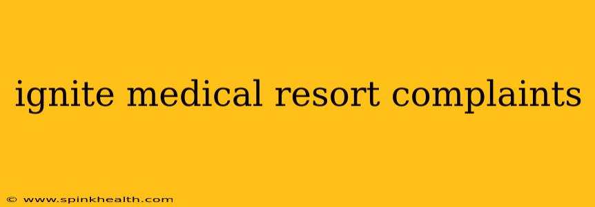 ignite medical resort complaints
