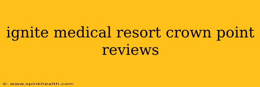 ignite medical resort crown point reviews