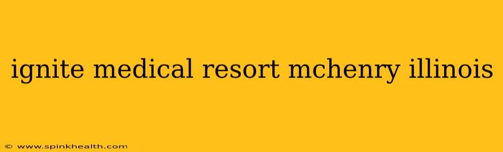 ignite medical resort mchenry illinois