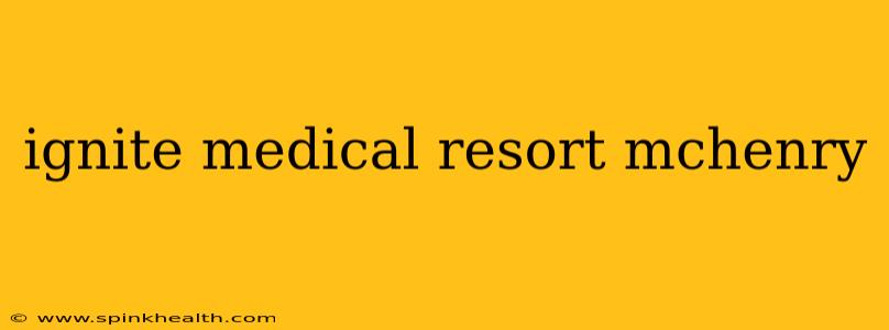 ignite medical resort mchenry