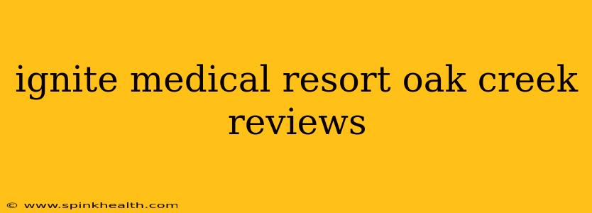 ignite medical resort oak creek reviews