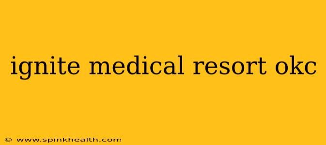 ignite medical resort okc