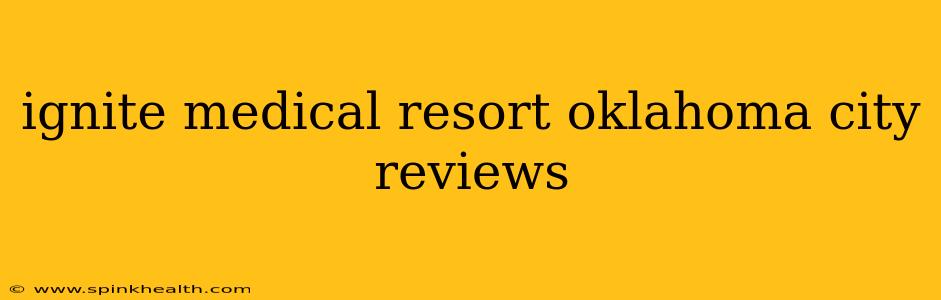 ignite medical resort oklahoma city reviews
