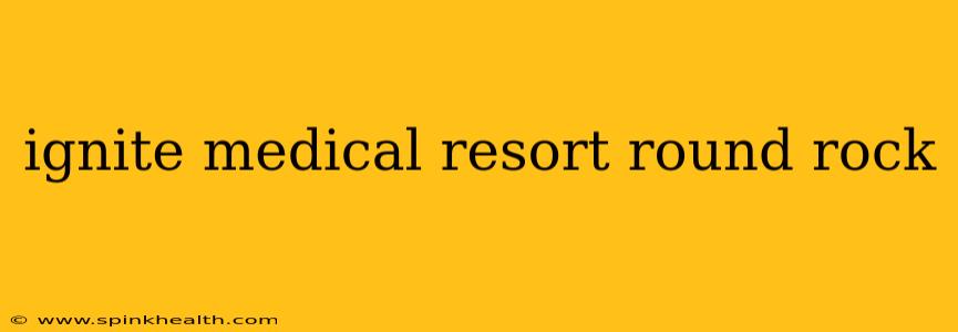 ignite medical resort round rock