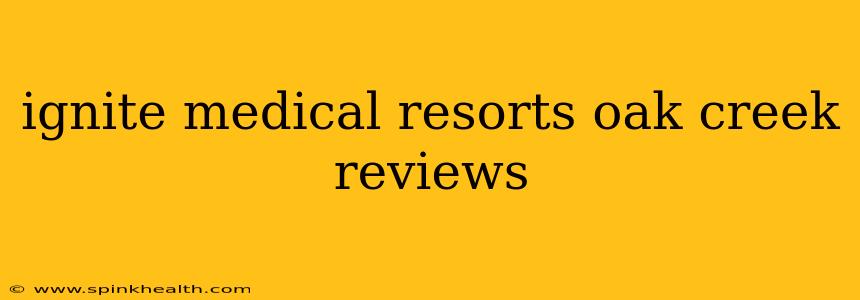 ignite medical resorts oak creek reviews