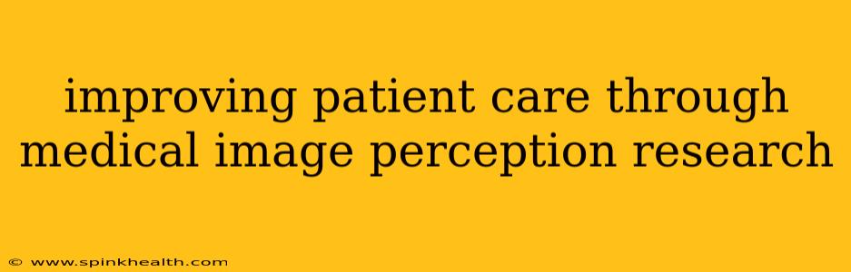 improving patient care through medical image perception research