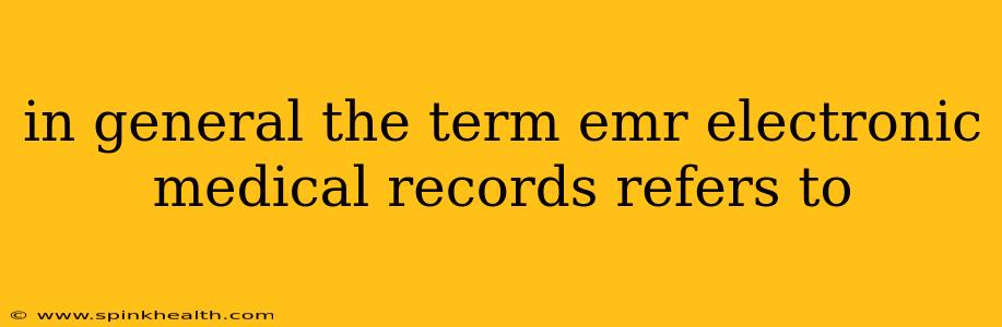 in general the term emr electronic medical records refers to
