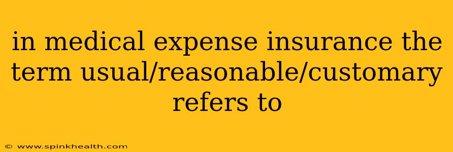 in medical expense insurance the term usual/reasonable/customary refers to