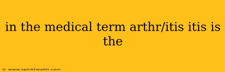 in the medical term arthr/itis itis is the