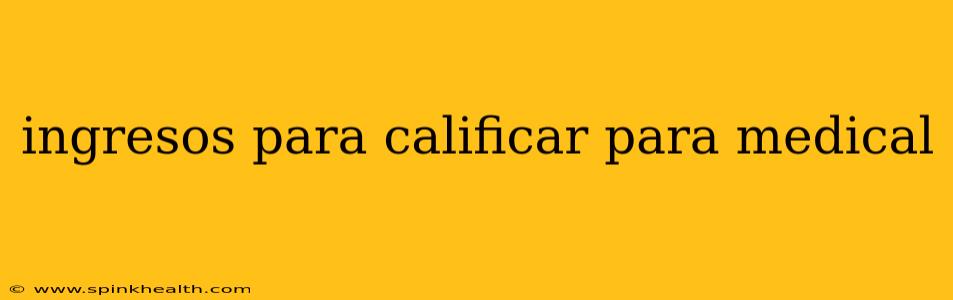 ingresos para calificar para medical