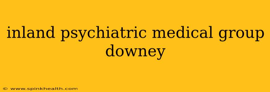inland psychiatric medical group downey
