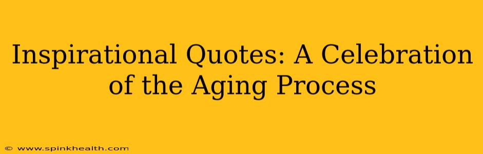 Inspirational Quotes: A Celebration of the Aging Process
