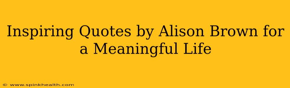 Inspiring Quotes by Alison Brown for a Meaningful Life