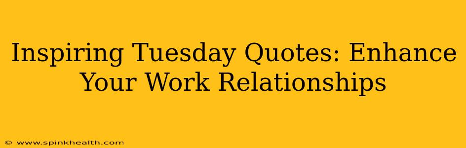 Inspiring Tuesday Quotes: Enhance Your Work Relationships