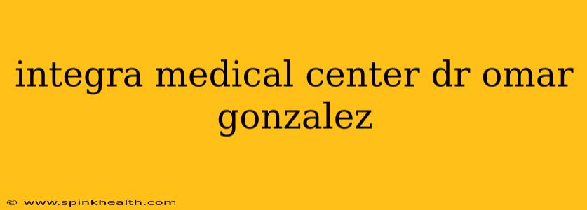 integra medical center dr omar gonzalez