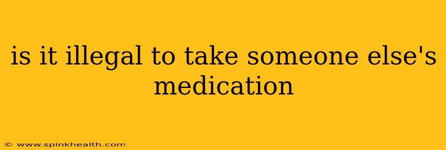 is it illegal to take someone else's medication