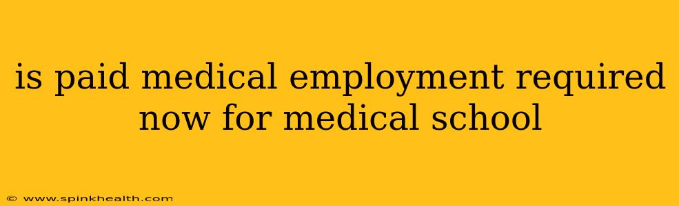 is paid medical employment required now for medical school