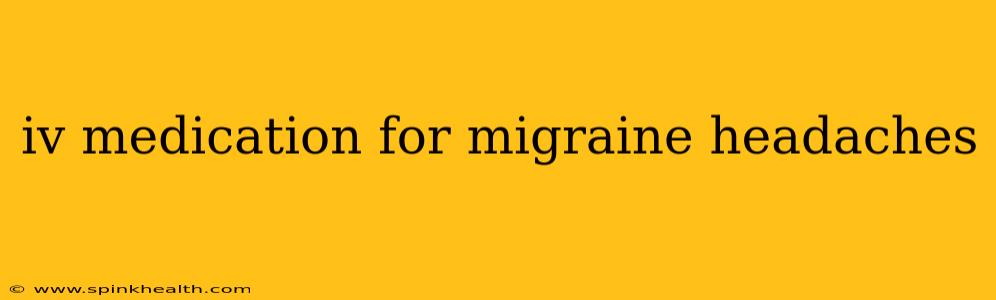 iv medication for migraine headaches