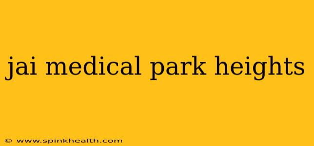 jai medical park heights