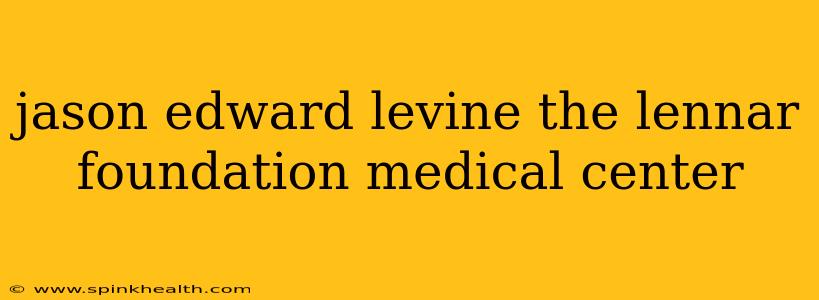 jason edward levine the lennar foundation medical center
