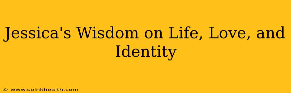 Jessica's Wisdom on Life, Love, and Identity