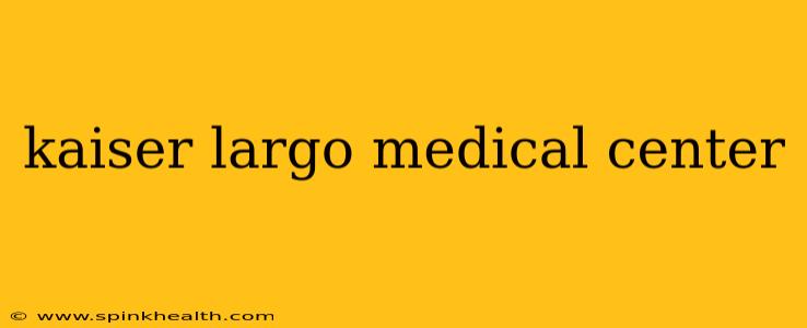 kaiser largo medical center