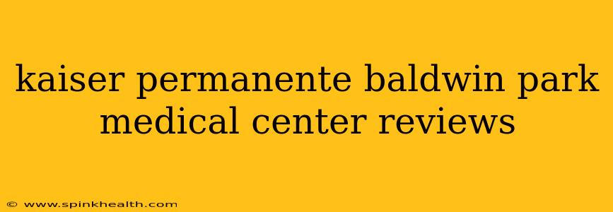 kaiser permanente baldwin park medical center reviews