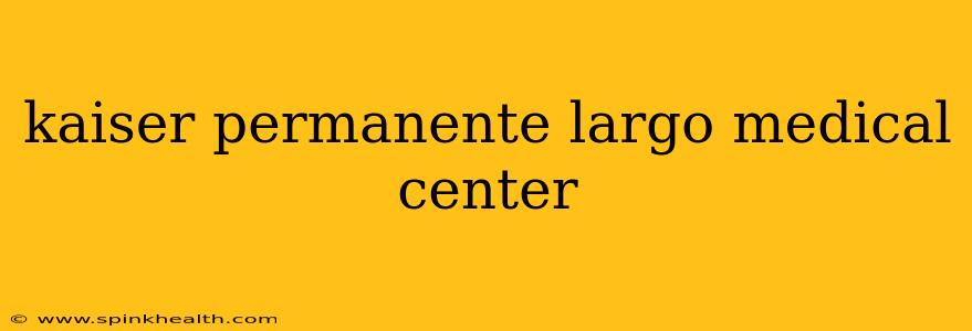 kaiser permanente largo medical center