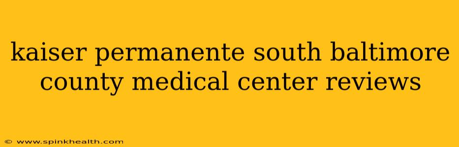 kaiser permanente south baltimore county medical center reviews