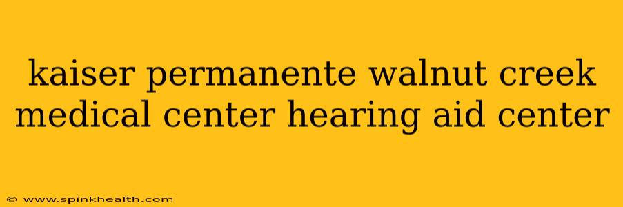kaiser permanente walnut creek medical center hearing aid center