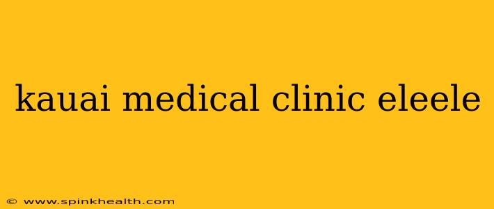 kauai medical clinic eleele