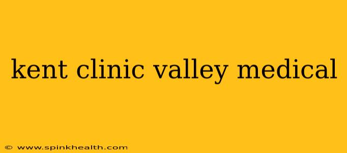kent clinic valley medical