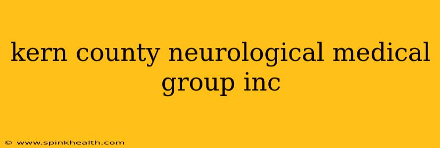 kern county neurological medical group inc
