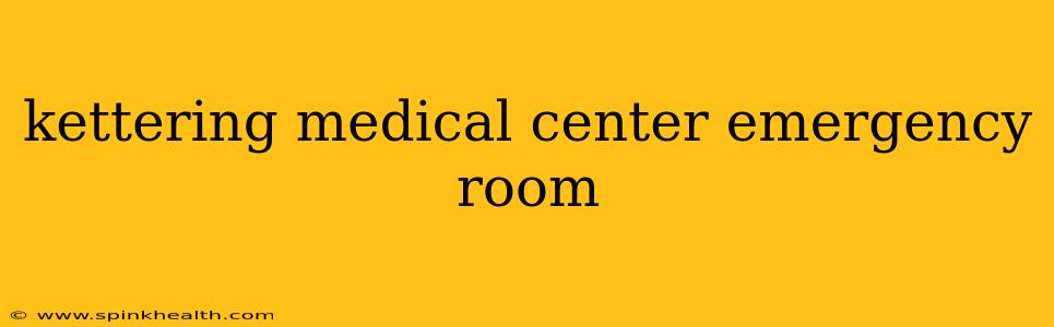 kettering medical center emergency room