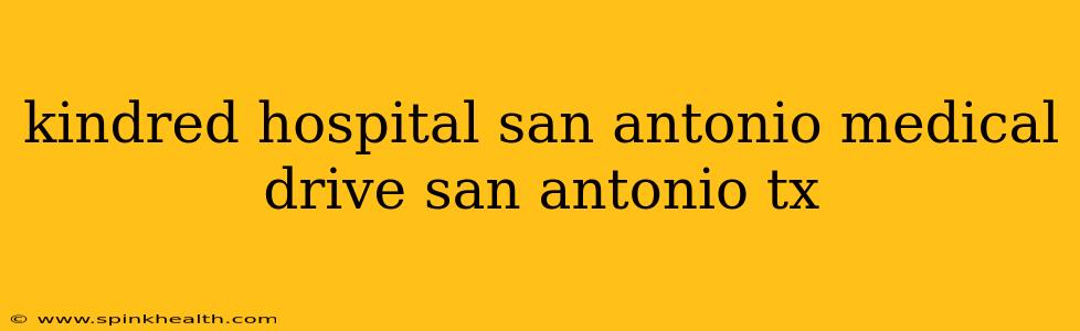 kindred hospital san antonio medical drive san antonio tx
