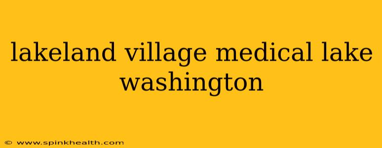 lakeland village medical lake washington