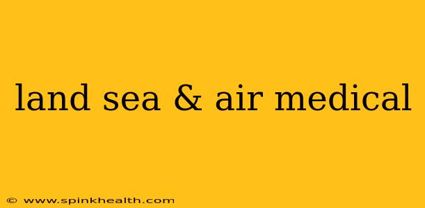 land sea & air medical