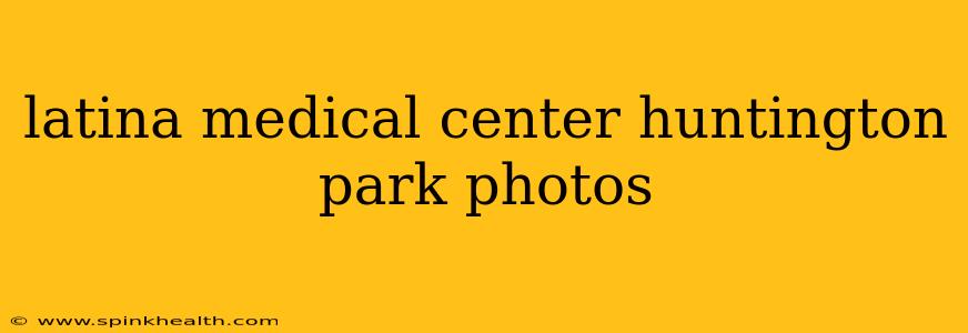 latina medical center huntington park photos